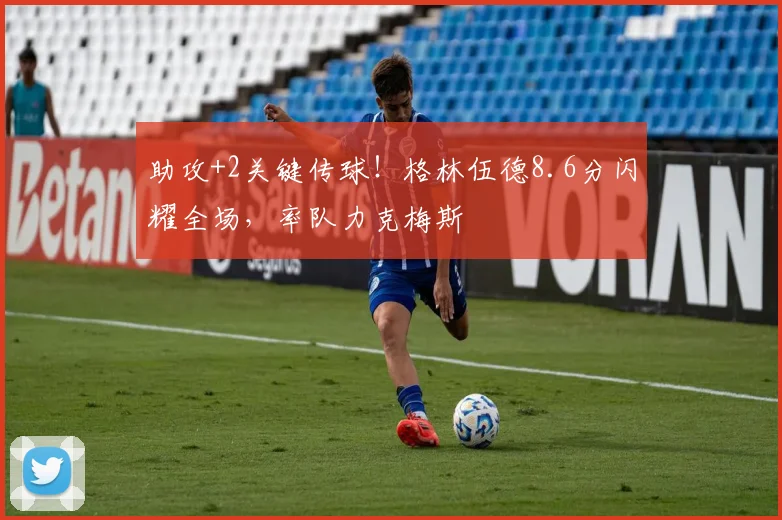 助攻+2关键传球！格林伍德8.6分闪耀全场，率队力克梅斯