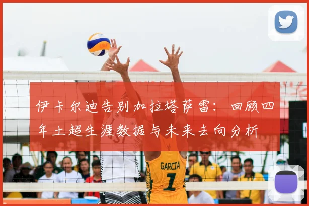 伊卡尔迪告别加拉塔萨雷：回顾四年土超生涯数据与未来去向分析