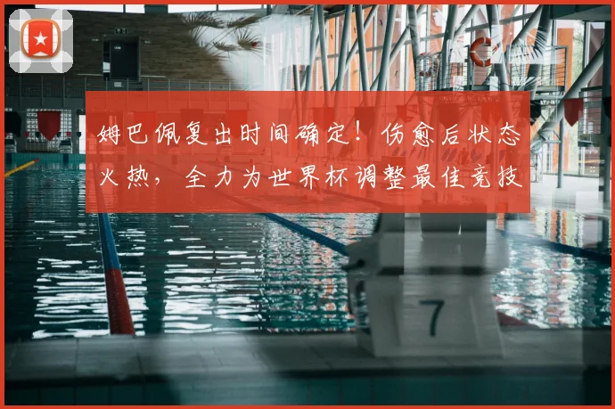 姆巴佩复出时间确定！伤愈后状态火热，全力为世界杯调整最佳竞技水平