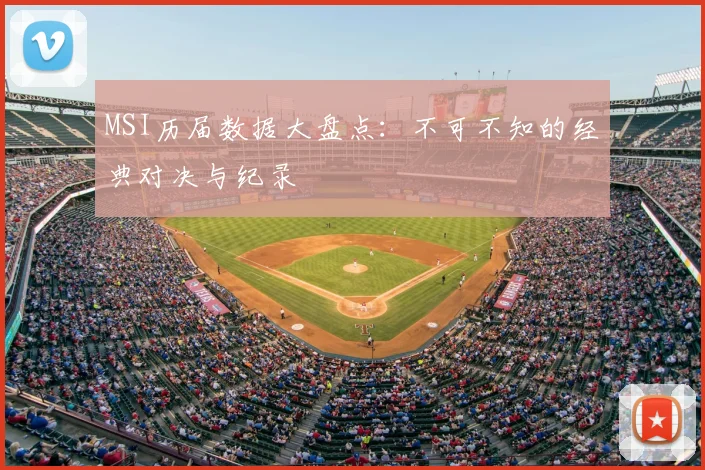 MSI历届数据大盘点：不可不知的经典对决与纪录