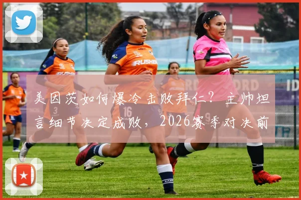 美因茨如何爆冷击败拜仁？主帅坦言细节决定成败，2026赛季对决前瞻与战术拆解