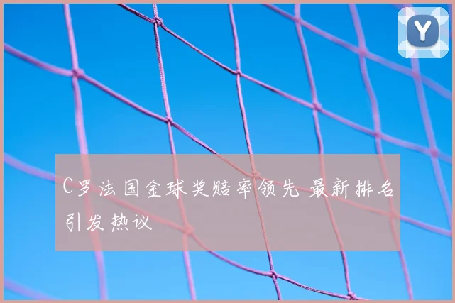 C罗法国金球奖赔率领先 最新排名引发热议