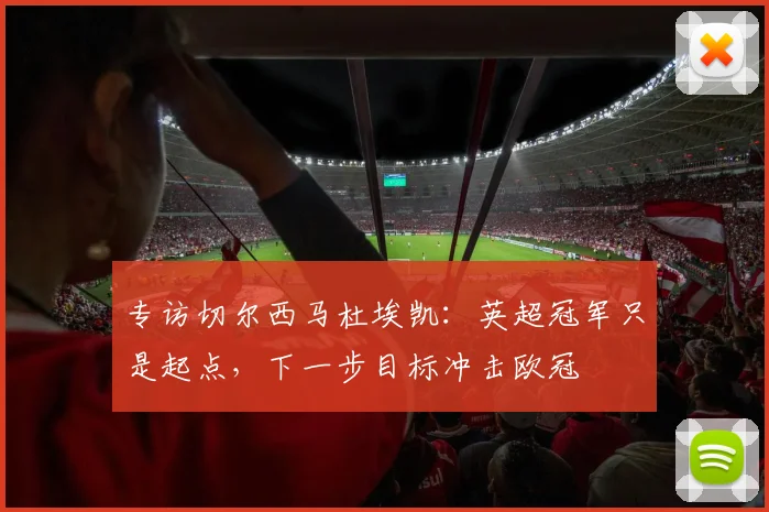 专访切尔西马杜埃凯：英超冠军只是起点，下一步目标冲击欧冠
