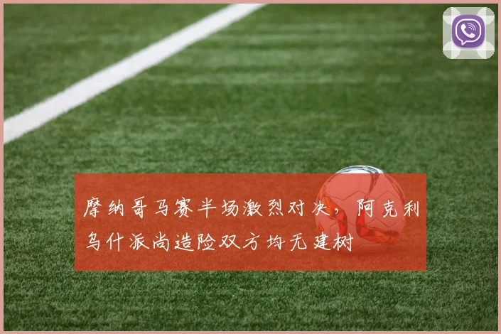 摩纳哥马赛半场激烈对决，阿克利乌什派尚造险双方均无建树