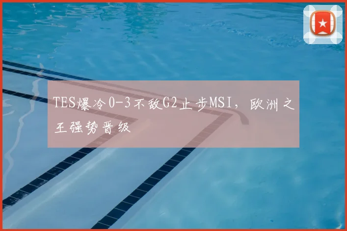 TES爆冷0-3不敌G2止步MSI，欧洲之王强势晋级