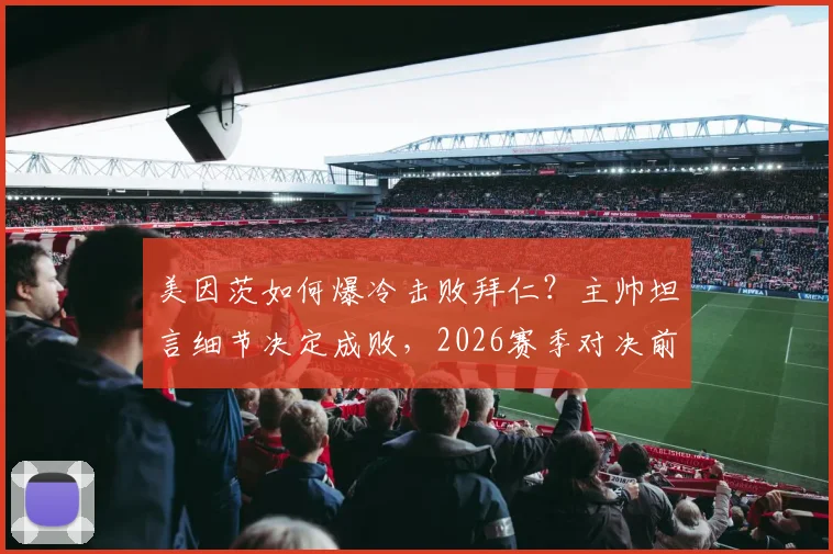美因茨如何爆冷击败拜仁？主帅坦言细节决定成败，2026赛季对决前瞻与战术拆解