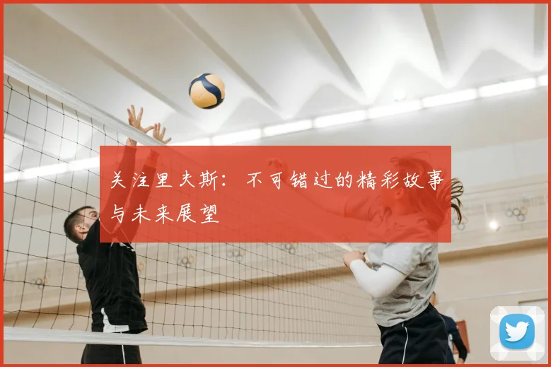 关注里夫斯：不可错过的精彩故事与未来展望